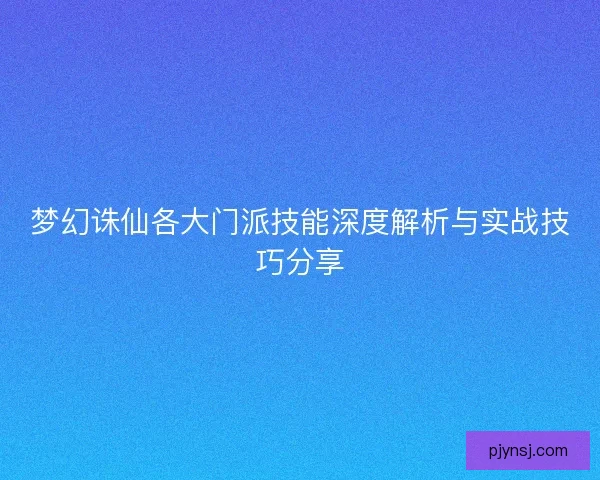 梦幻诛仙各大门派技能深度解析与实战技巧分享