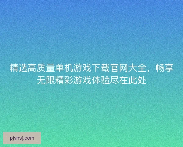 精选高质量单机游戏下载官网大全，畅享无限精彩游戏体验尽在此处