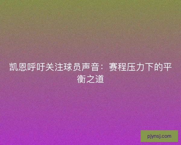 凯恩呼吁关注球员声音：赛程压力下的平衡之道