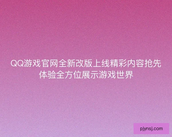 QQ游戏官网全新改版上线精彩内容抢先体验全方位展示游戏世界